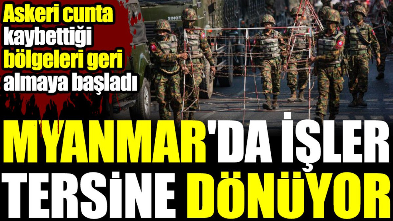 Myanmar'da işler tersine dönüyor. Askeri cunta kaybettiği yerleri geri almaya başladı