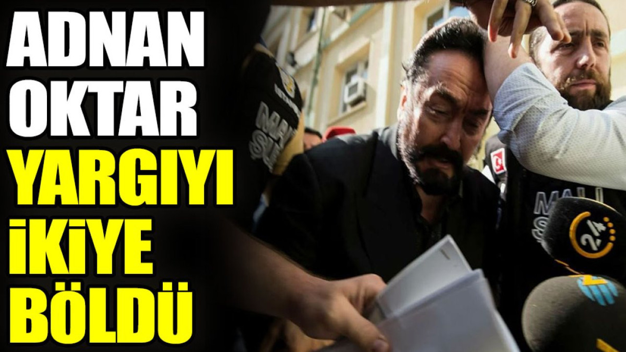 Adnan Oktar yargıyı ikiye böldü