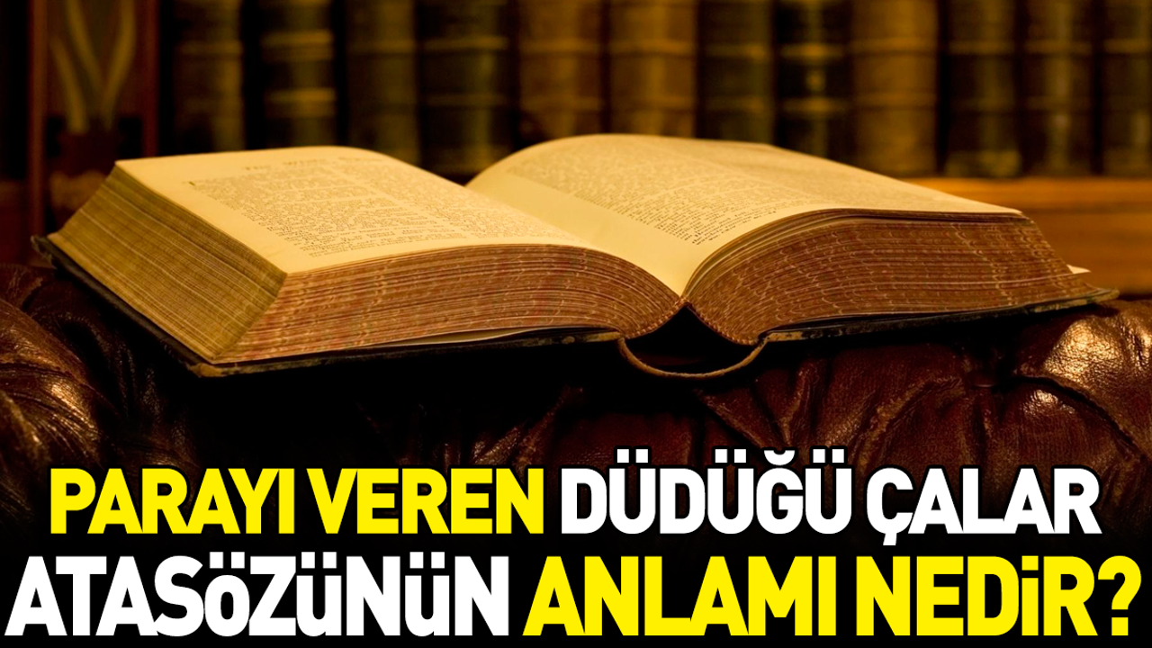 Parayı veren düdüğü çalar atasözünün anlamı nedir?