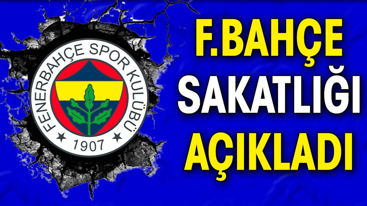 Fenerbahçe sakatlığı açıkladı