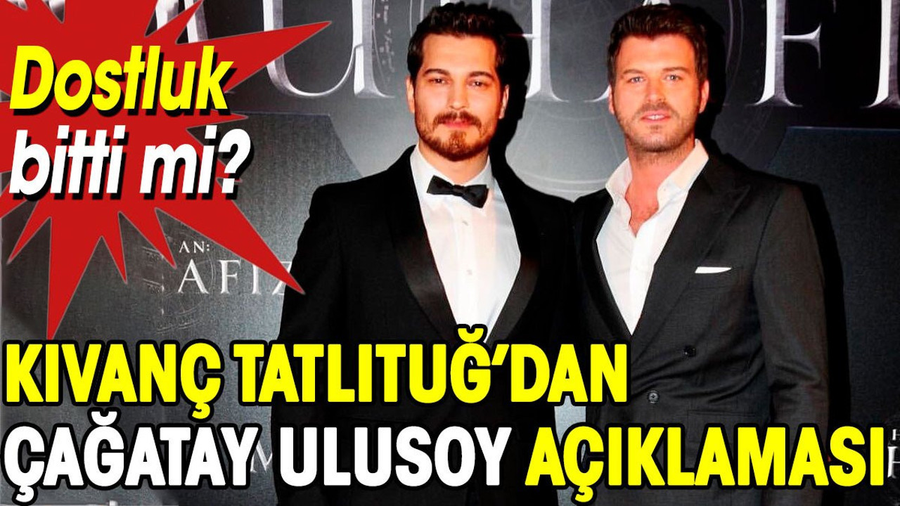 Kıvanç Tatlıtuğ’dan Çağatay Ulusoy açıklaması. Dostluk bitti mi?