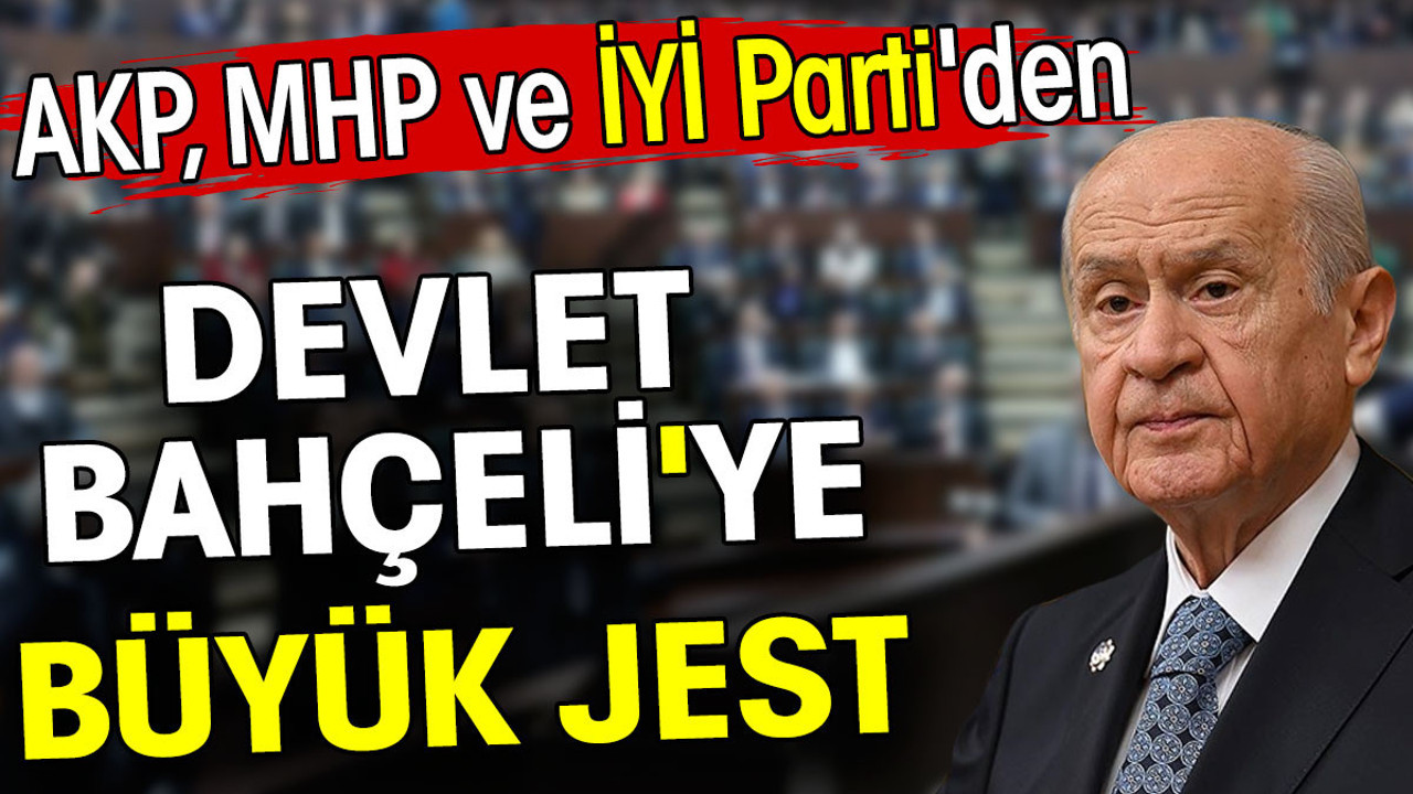 Devlet Bahçeli'ye AKP, MHP ve İYİ Parti'den büyük jest