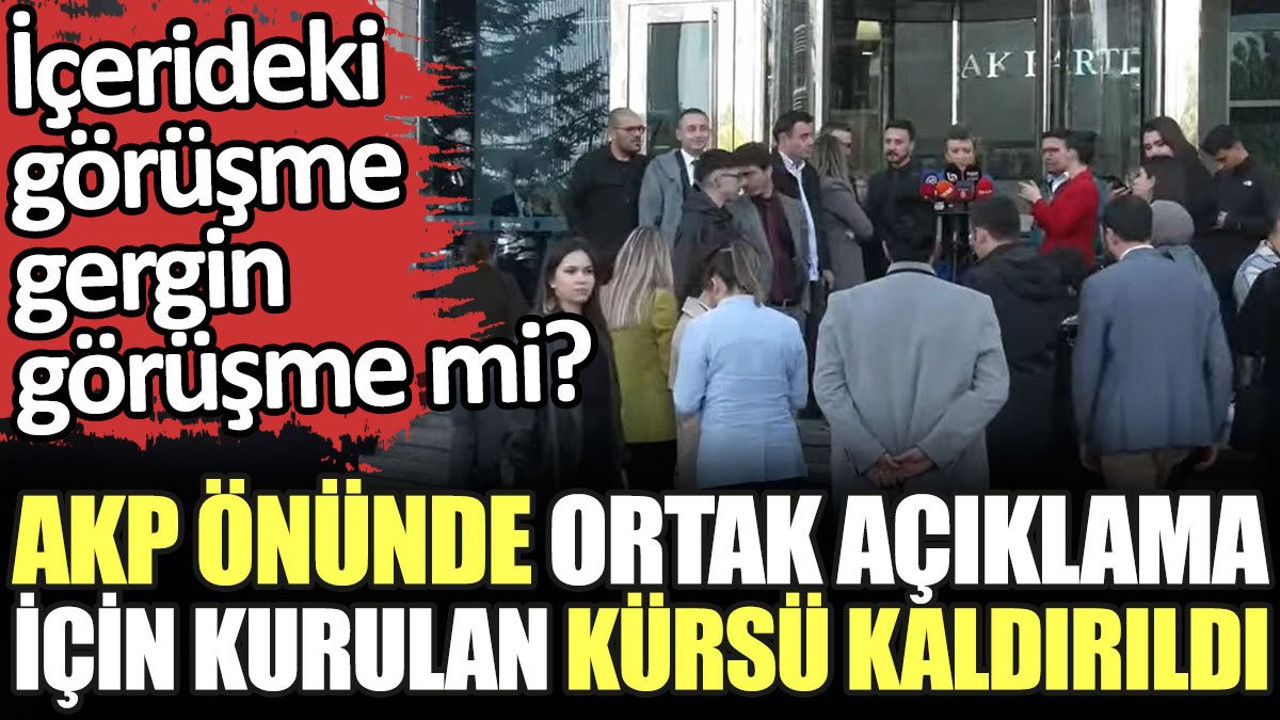 Son dakika... AKP önünde ortak açıklamanın yapılacağı kürsü kaldırıldı. İçerideki görüşme gergin görüşme mi?