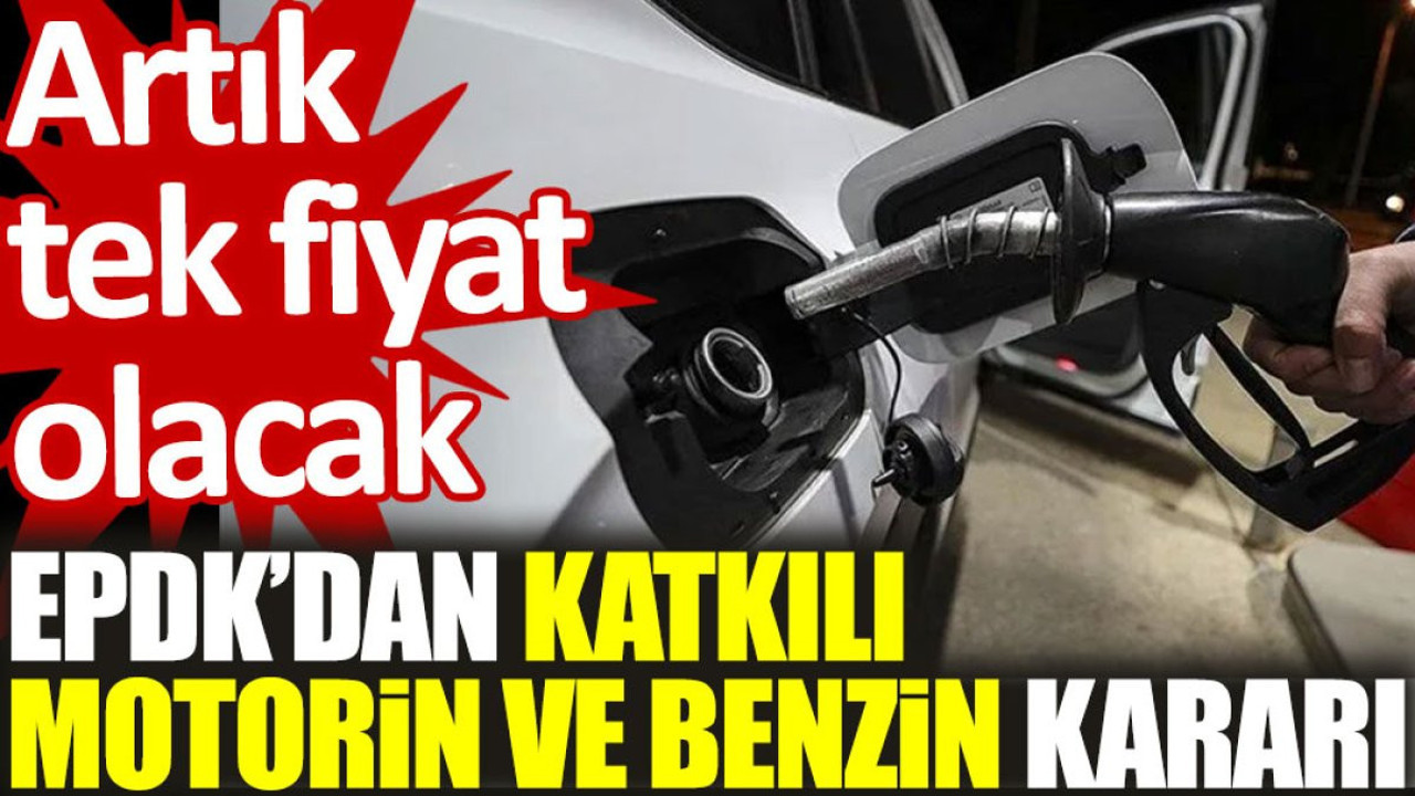 EPDK'dan katkılı motorin ve benzin kararı: Artık tek fiyat olacak