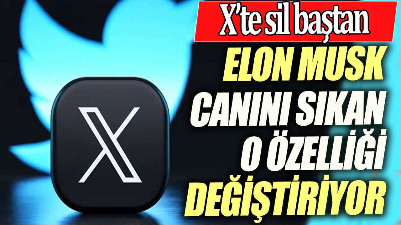 Elon Musk canını sıkan o özelliği değiştiriyor. X'te sil baştan