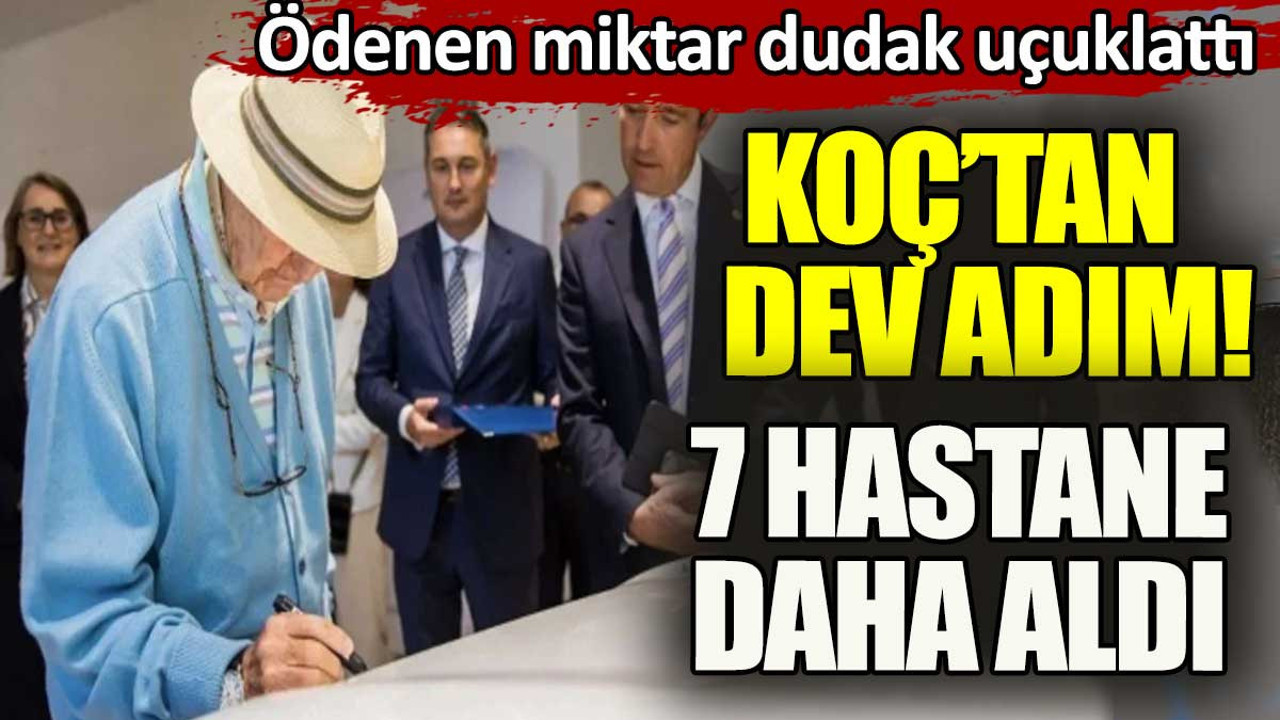Koç Holding'den dev adım. 7 hastaneyi daha aldı ödenen fiyat dudak uçuklattı