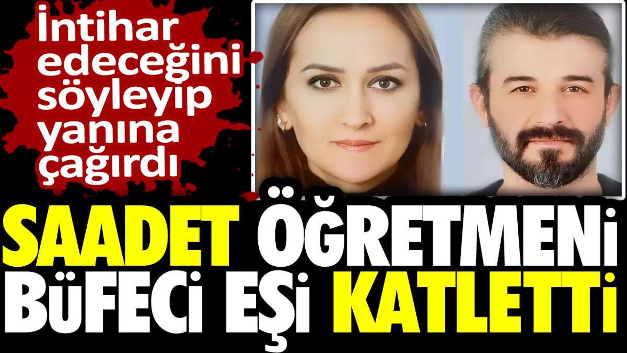 Saadet öğretmeni büfeci eşi katletti! İntihar edeceğini söyleyip yanına çağırdı