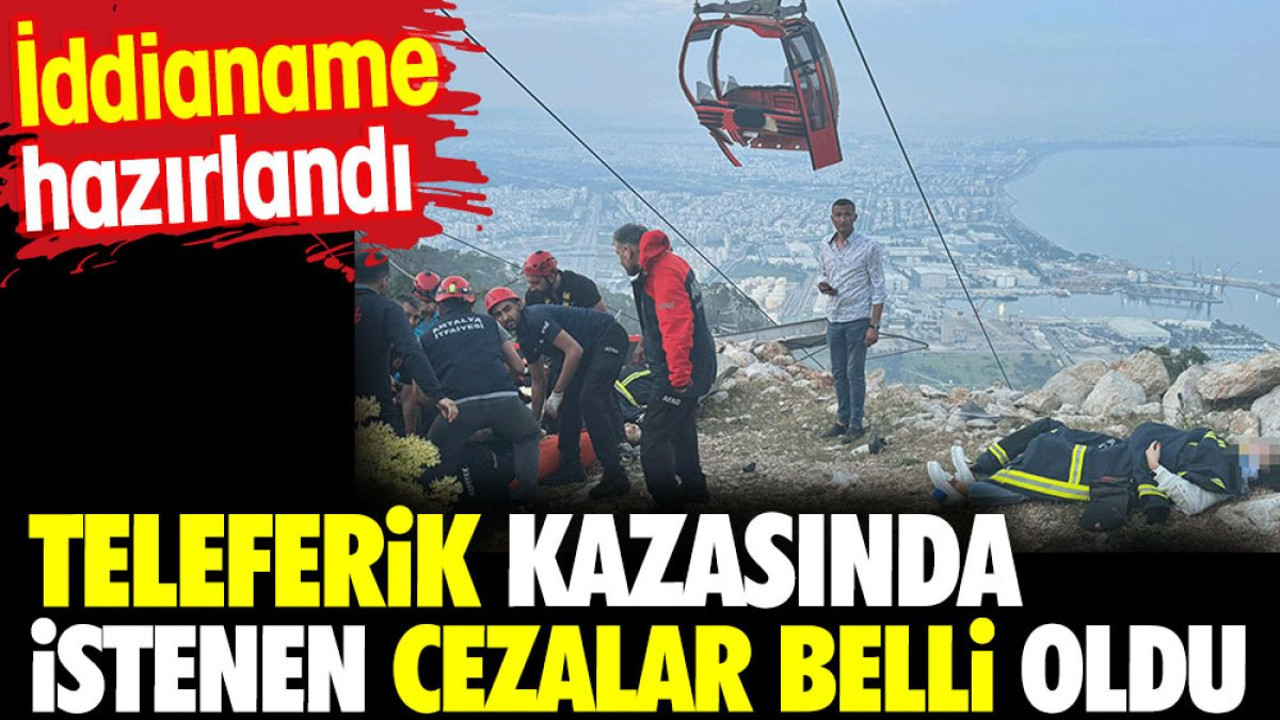 Teleferik kazasında istenen cezalar belli oldu. İddianame hazırlandı