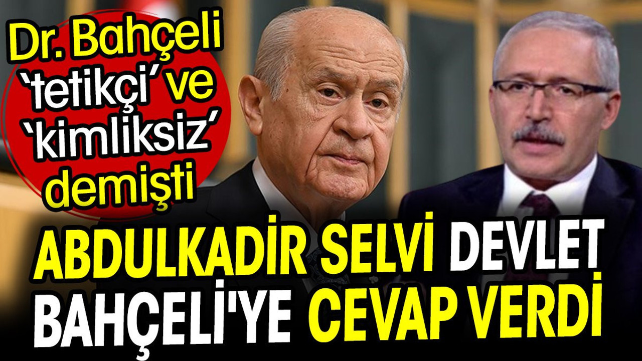 Abdulkadir Selvi Devlet Bahçeli'ye cevap verdi. Dr. Bahçeli tetikçi ve kimliksiz demişti