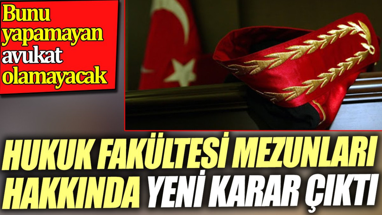 Hukuk fakültesi mezunları hakkında yeni karar çıktı. Bunu yapamayan avukat olamayacak