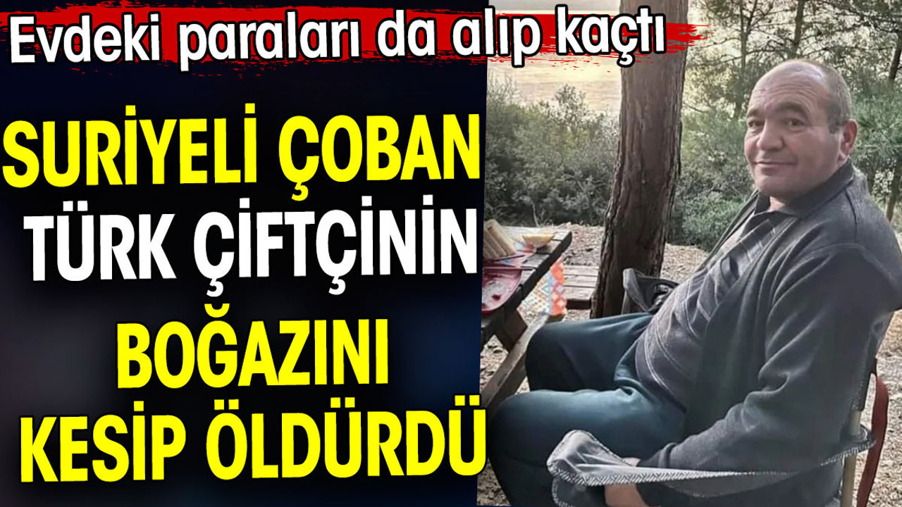 Suriyeli çoban Türk çiftçinin boğazını kesip öldürdü. Evdeki paraları da alıp kaçtı