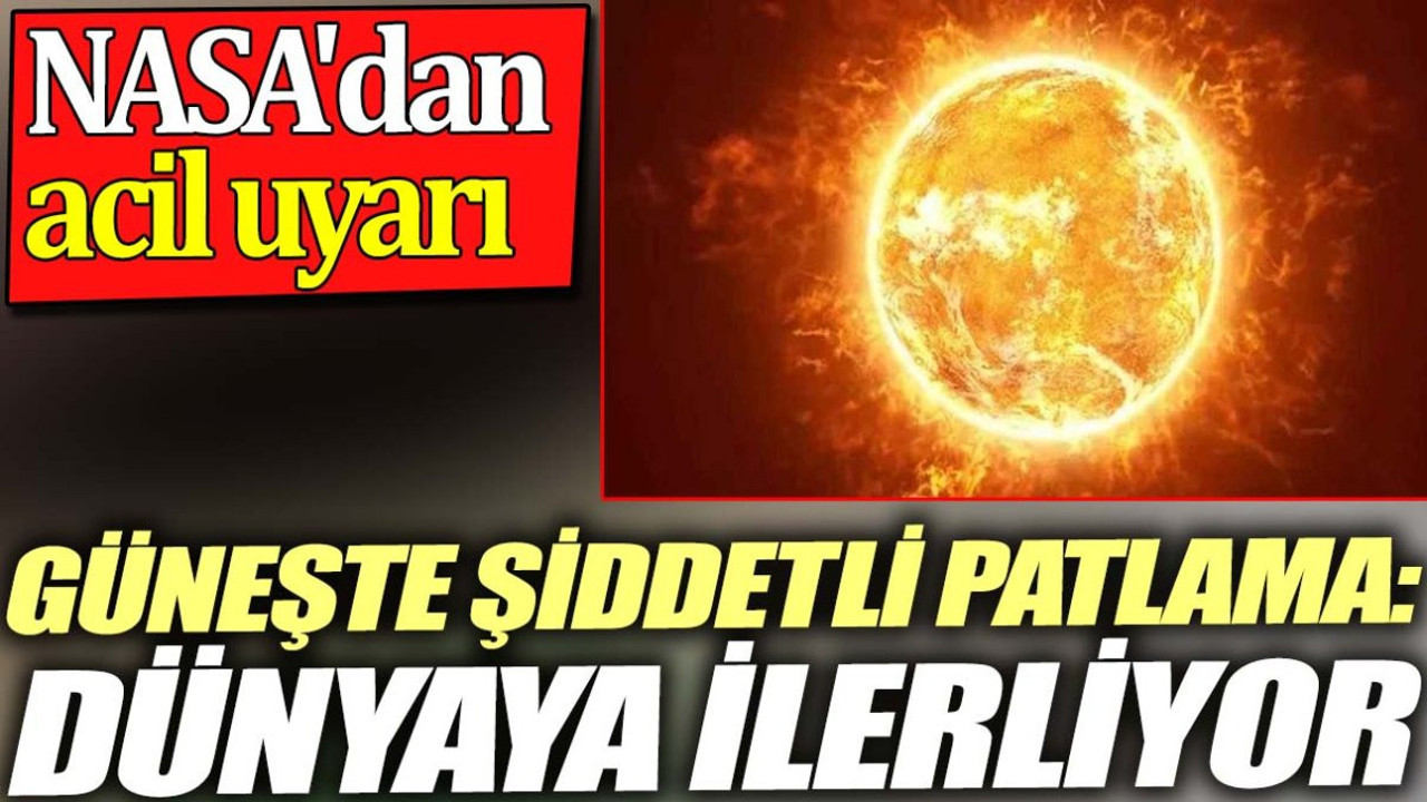Güneşte şiddetli patlama: Dünyaya ilerliyor. NASA'dan acil uyarı