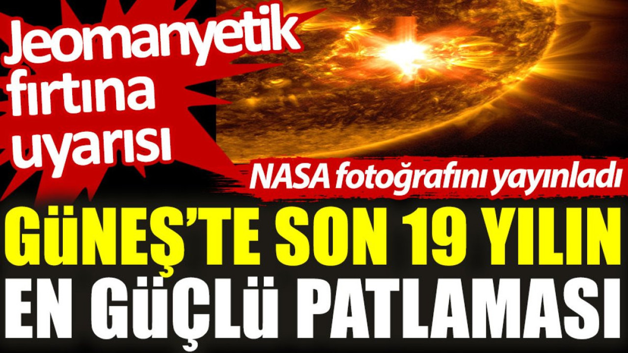 Güneş’te son 19 yılın en güçlü patlaması: Jeomanyetik fırtına uyarısı