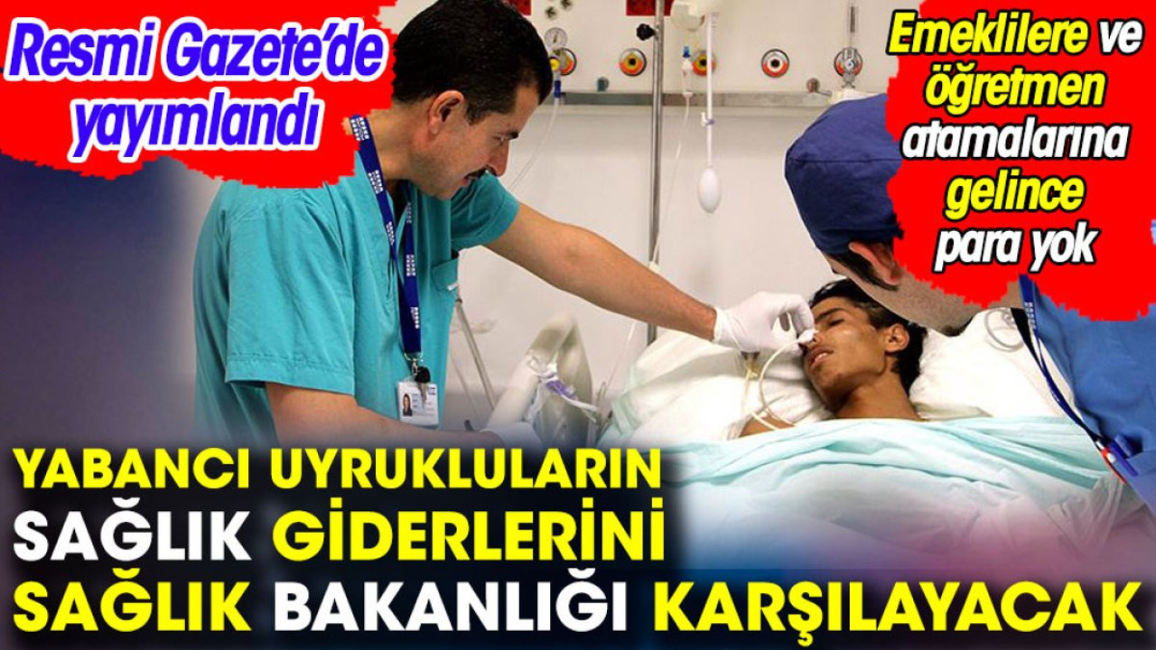 Yabancı uyrukluların sağlık giderlerini Sağlık Bakanlığı karşılayacak. Emeklilere ve öğretmen atamalarına gelince para yok