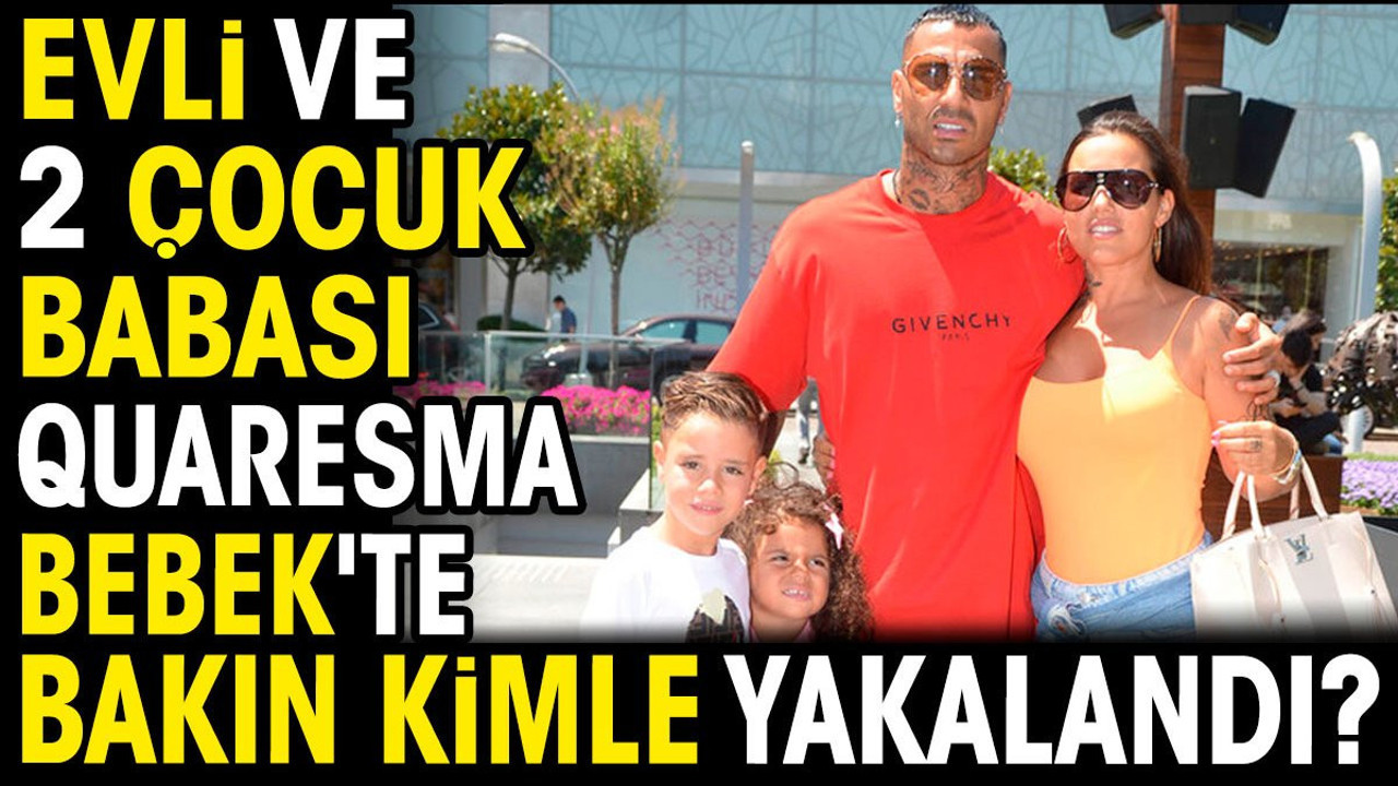 Evli ve 2 çocuk babası Quaresma Bebek'te bakın kimle yakalandı?