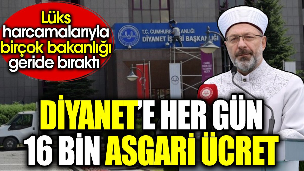 Diyanet’e her gün 16 bin asgari ücret. Lüks harcamalarıyla birçok bakanlığı geride bıraktı