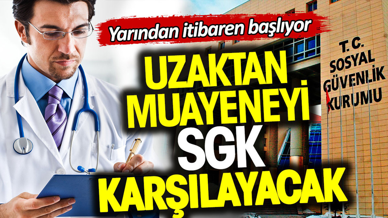 Uzaktan muayeneyi SGK karşılayacak. Yarından itibaren başlıyor