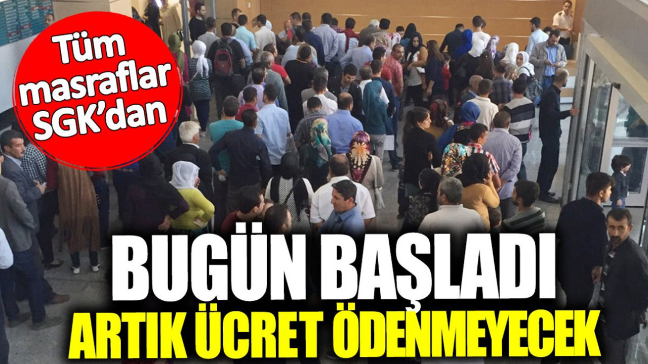 Tüm masraflar SGK’dan! Bugün başladı artık ücret ödenmeyecek