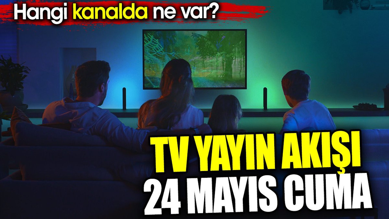 TV Yayın akışı 24 Mayıs Cuma. Hangi kanalda ne var?