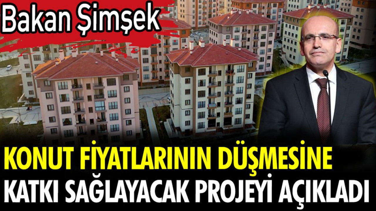 Bakan Şimşek konut fiyatlarının düşmesine katkı sağlayacak projeyi açıkladı