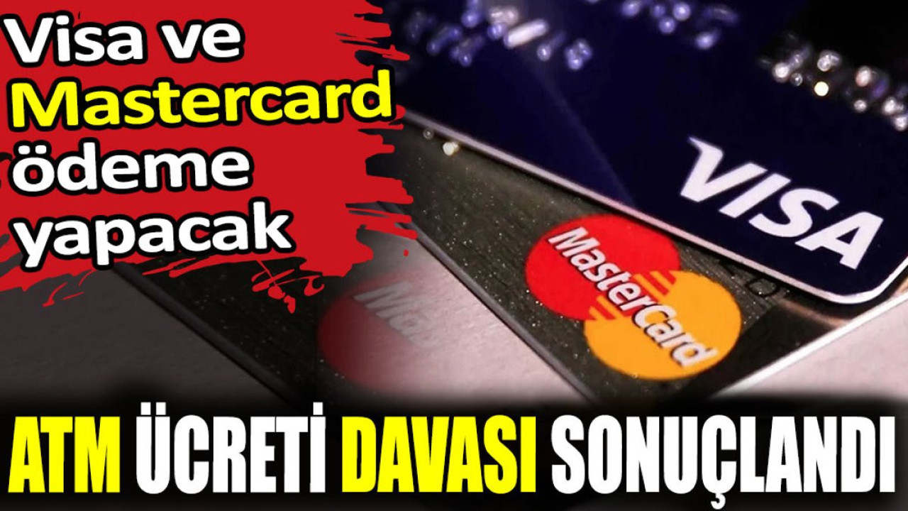 ATM ücreti davası sonuçlandı. Visa ve Mastercard ödeme yapacak