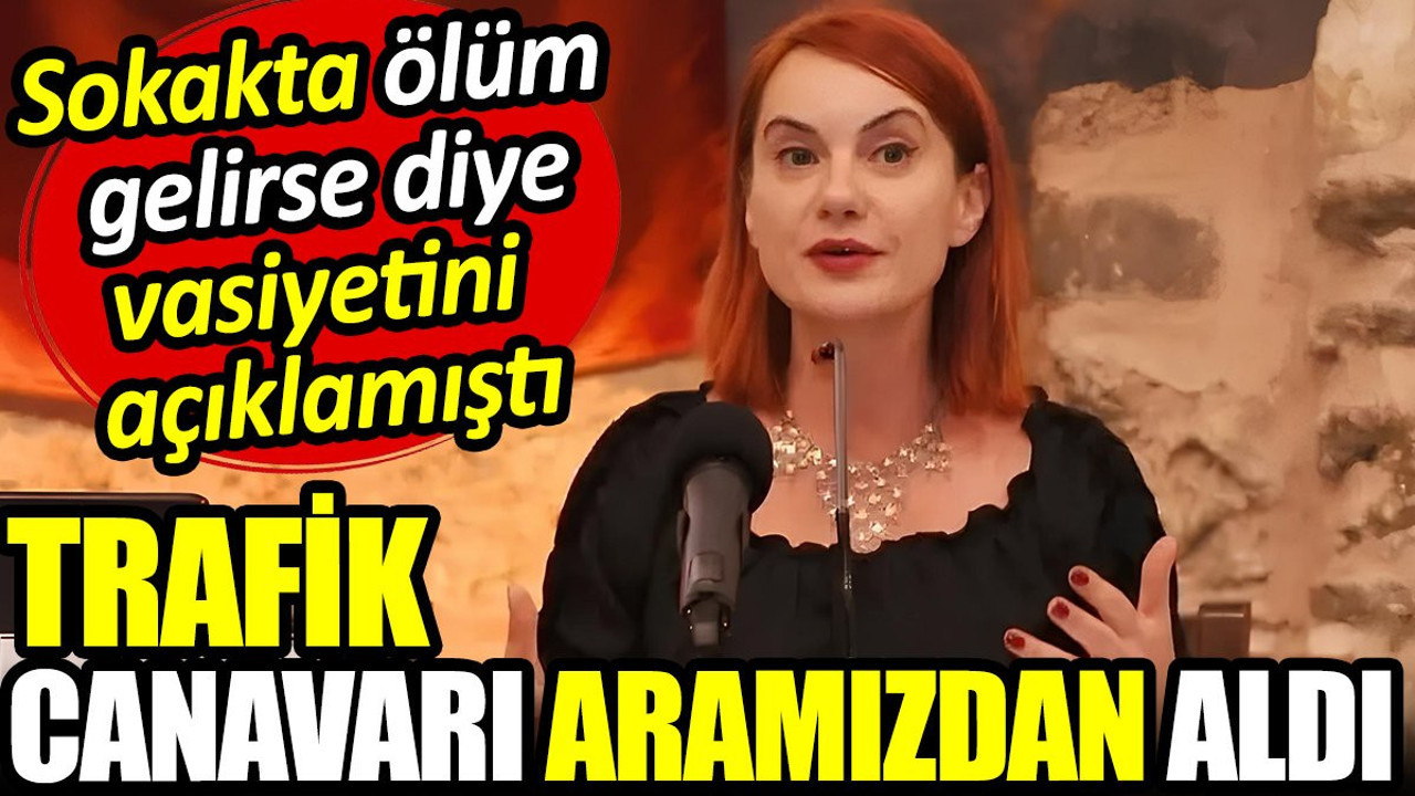 Sokakta ölüm gelirse diye vasiyetini açıklayan Prof. Dr. Özlem Kumrular’ı trafik canavarı aramızdan aldı