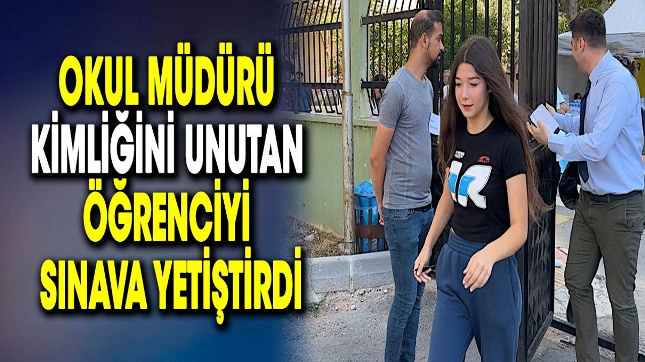 Okul müdürü kimliğini unutan öğrenciyi sınava yetiştirdi