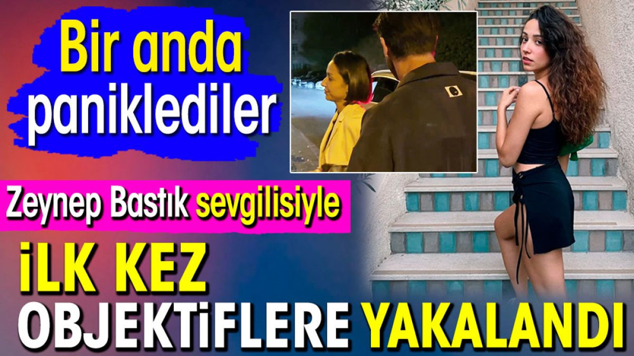 Zeynep Bastık sevgilisiyle ilk kez objektiflere yakalandı