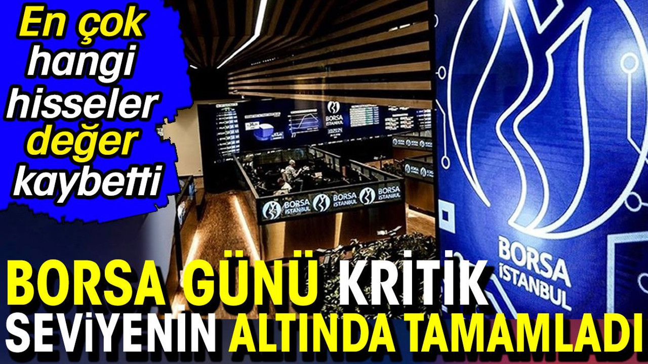 Borsa günü kritik seviyenin altında tamamladı. En çok hangi hisseler değer kaybetti