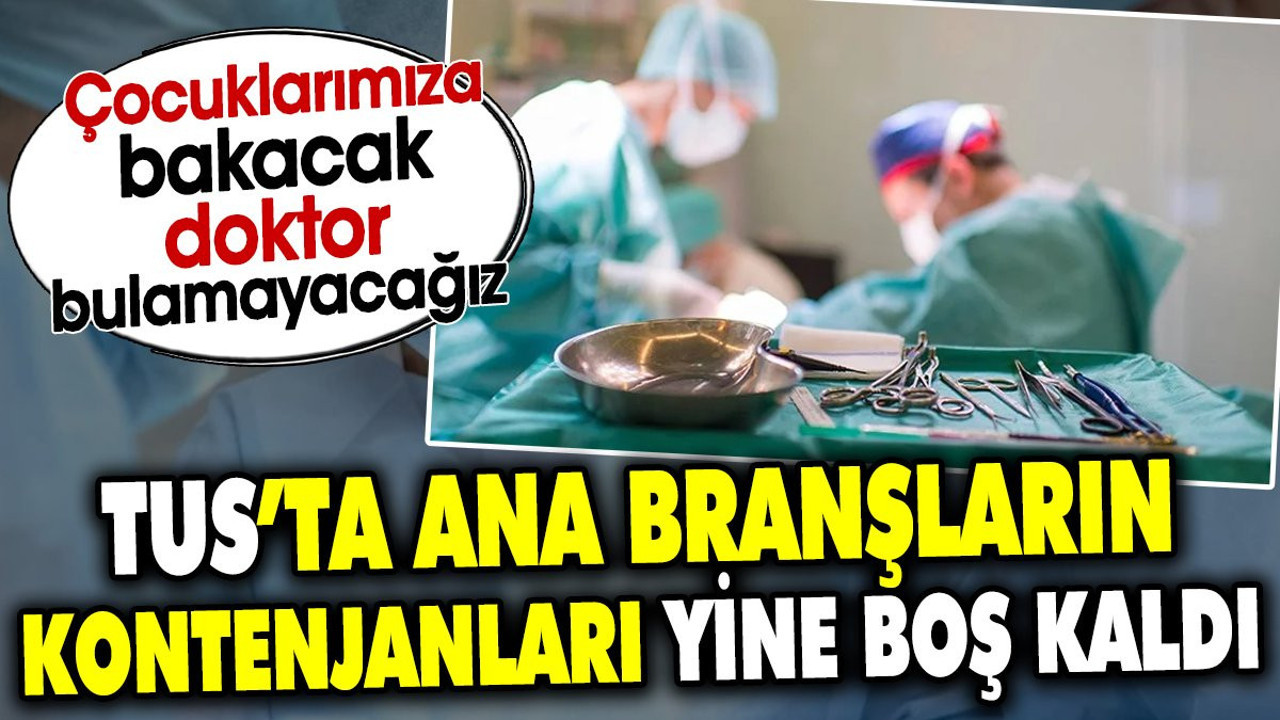 TUS’ta ana branşların kontenjanları yine boş kaldı Çocuklarımıza bakacak doktor bulamayacağız