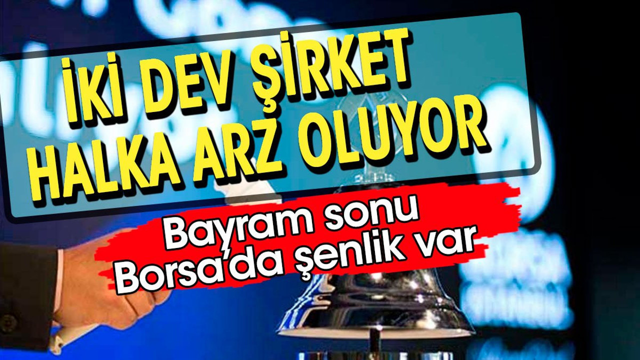 İki dev şirkete halka arz onayı. Bayram sonu Borsa'da şenlik var