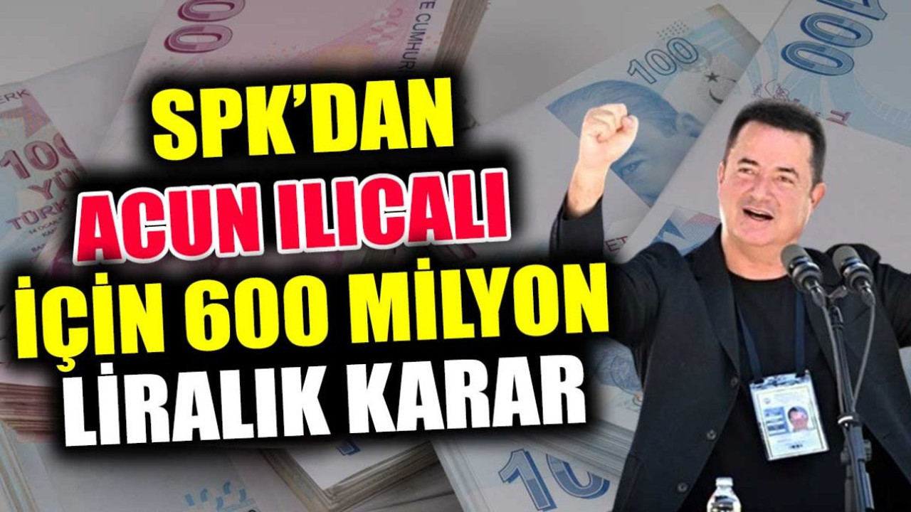 SPK'dan Acun Ilıcalı için 600 milyon liralık karar