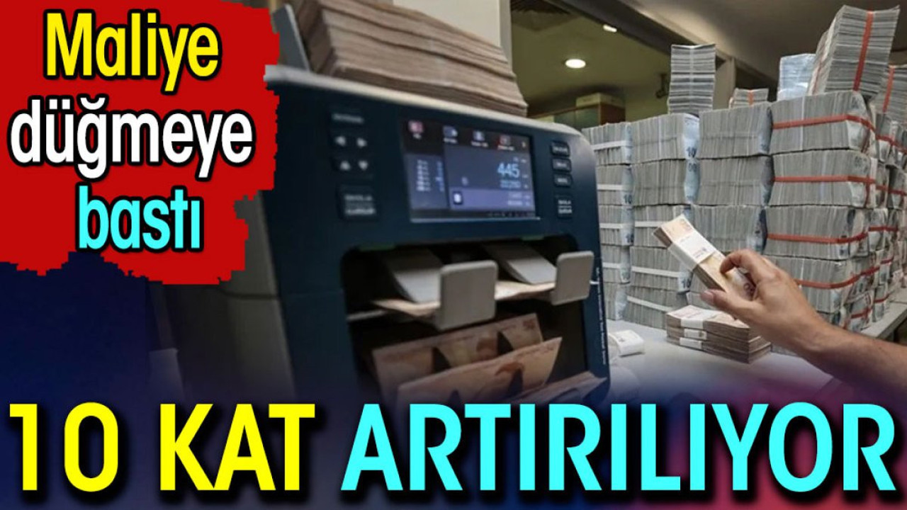 Maliye düğmeye bastı. 10 kat artırılıyor