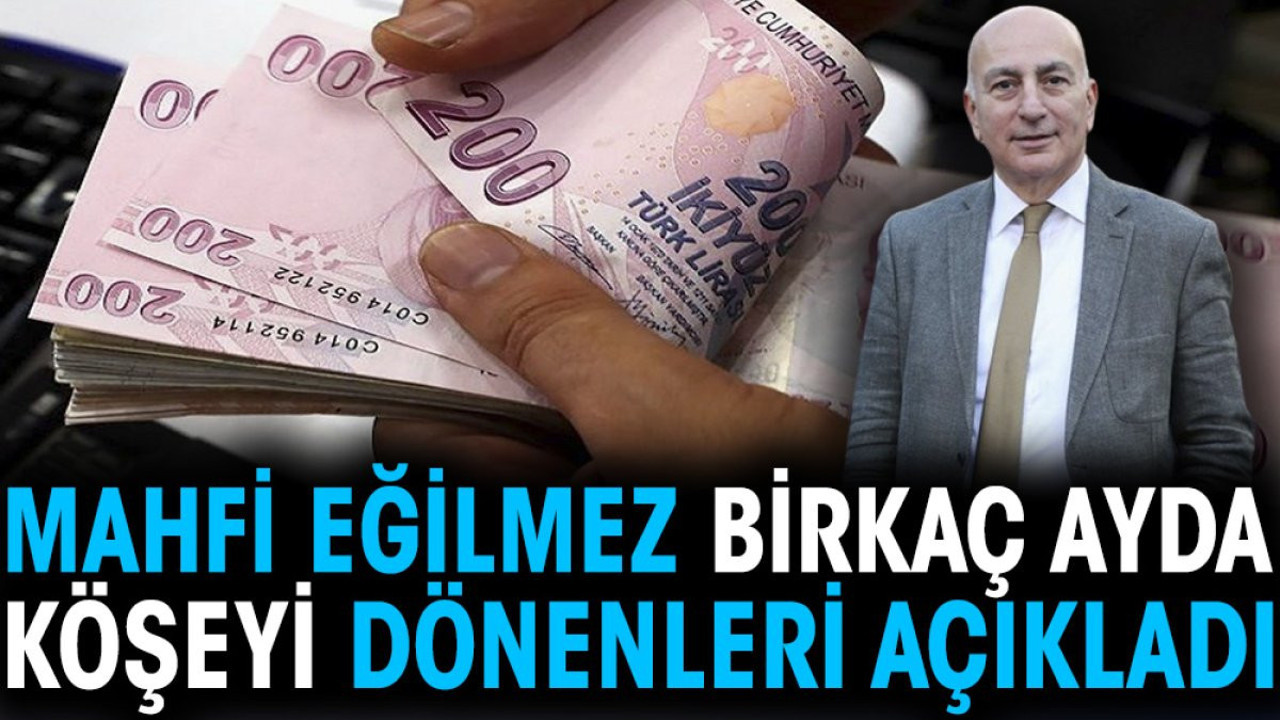 Mahfi eğilmez birkaç ayda köşeyi dönenleri açıkladı