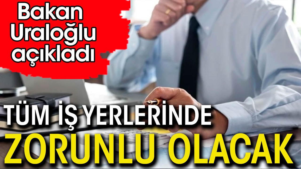Tüm iş yerlerinde artık zorunlu olacak. Bakan Uraloğlu açıkladı