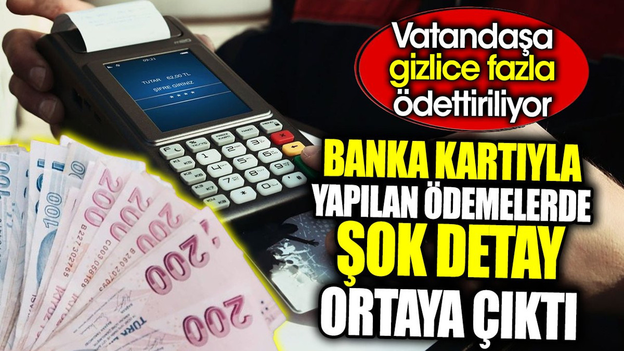 Banka kartıyla yapılan ödemelerde şok detay ortaya çıktı. Vatandaşa gizlice fazla ödettiriliyor