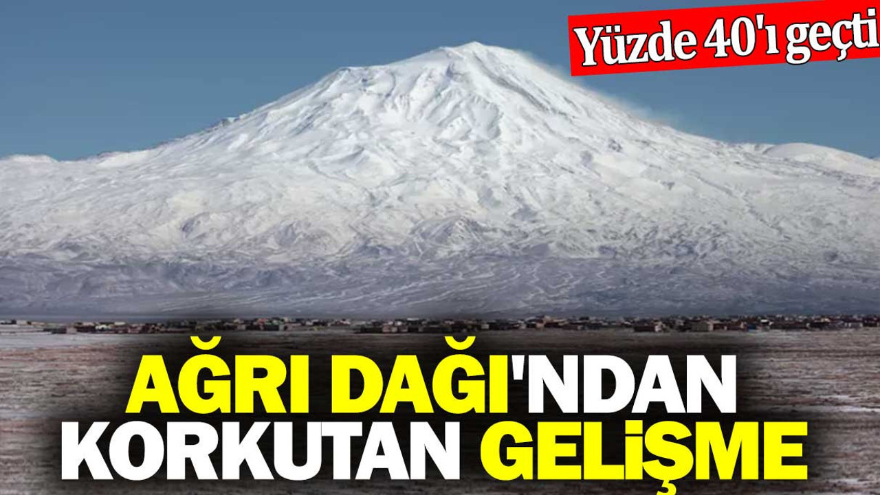 Ağrı Dağı'ndan korkutan gelişme. Yüzde 40'ı geçti
