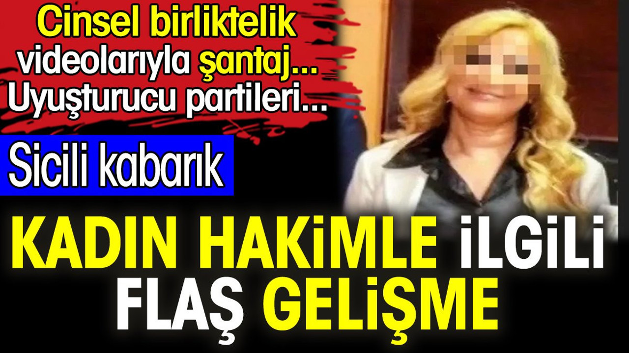 Kadın hakimle ilgili flaş gelişme. Cinsel birliktelik videolarıyla şantaj... Uyuşturucu partileri...