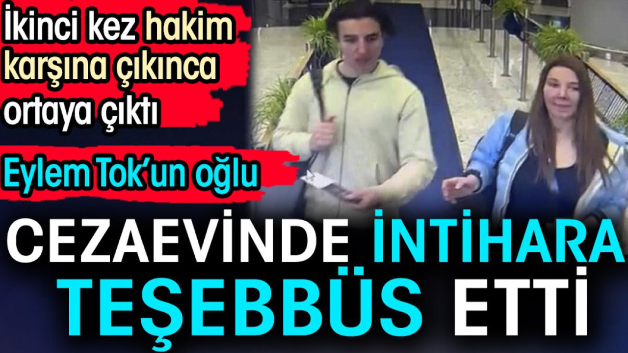 Eylem Tok'un oğlu cezaevinde intihara teşebbüs etti