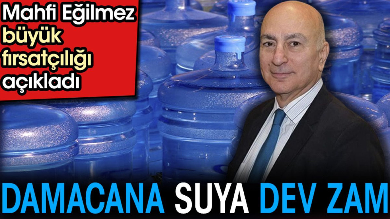 Damacana suya dev zam. Mahfi Eğilmez büyük fırsatçılığı açıkladı