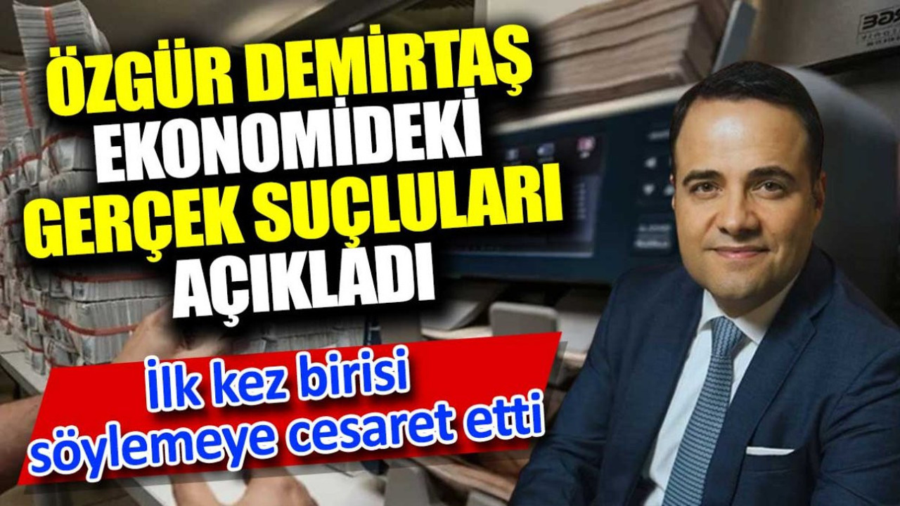 Özgür Demirtaş ekonomide gerçek suçluları açıkladı. İlk kez birisi söylemeye cesaret etti