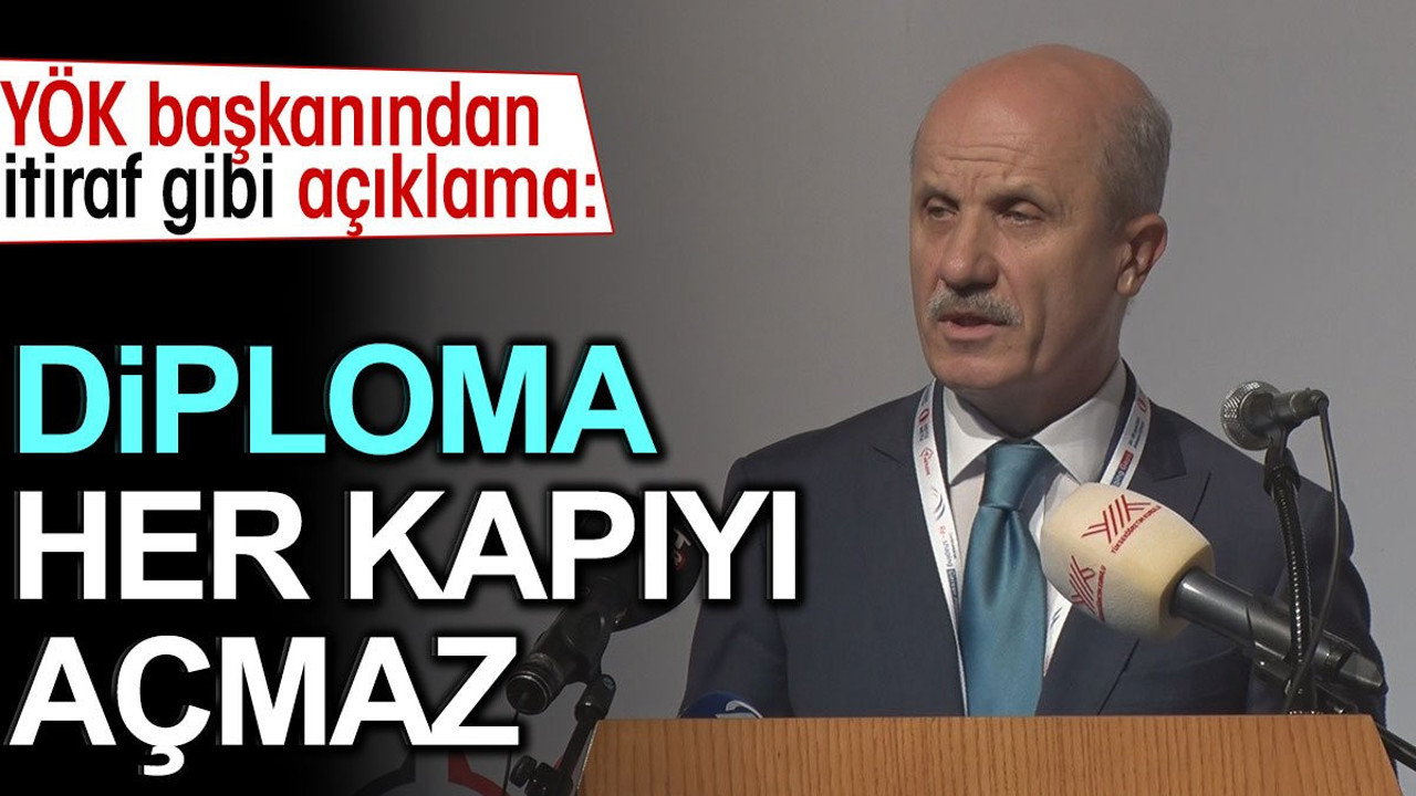YÖK Başkanından itiraf gibi açıklama: Diploma her kapıyı açmaz