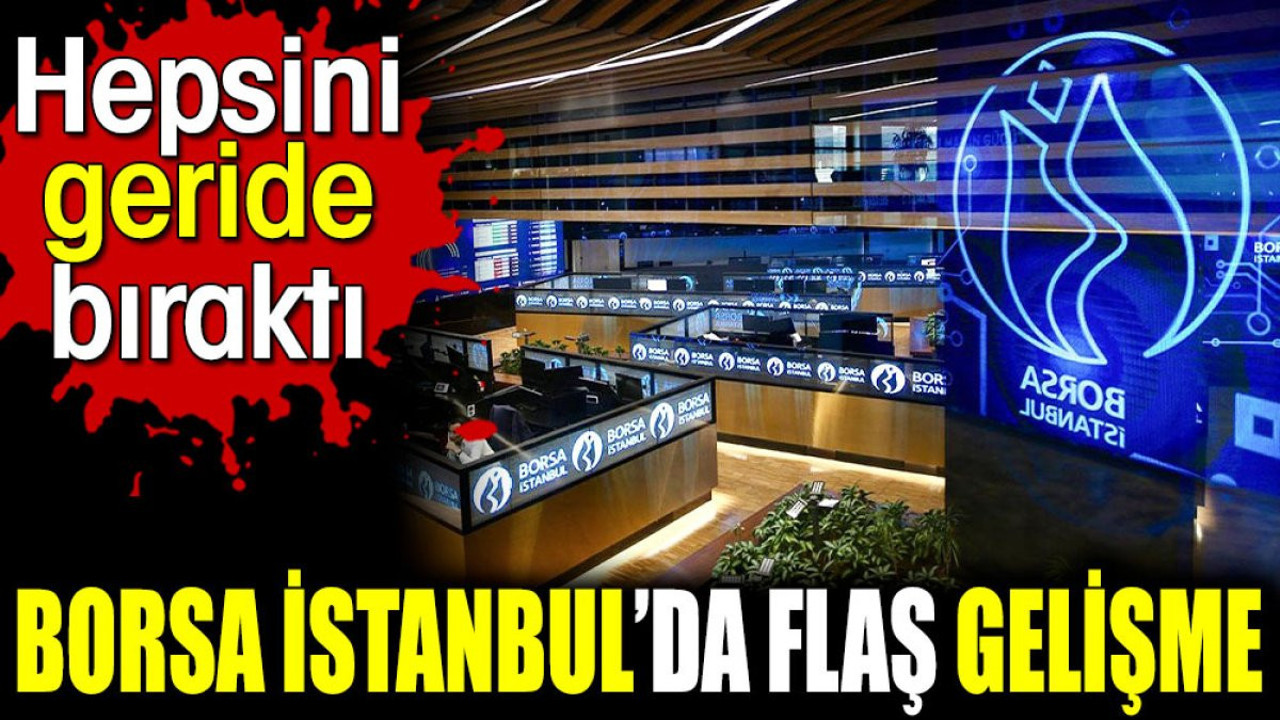 Borsa İstanbul’da flaş gelişme Hepsini geride bıraktı
