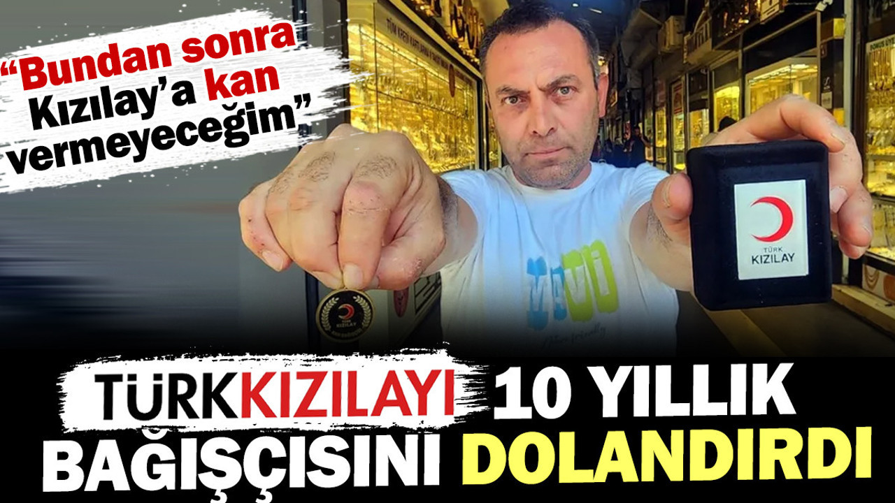 Kızılay 10 yıllık bağışçısını dolandırdı "Bundan sonra Kızılay'a kan vermeyeceğim"