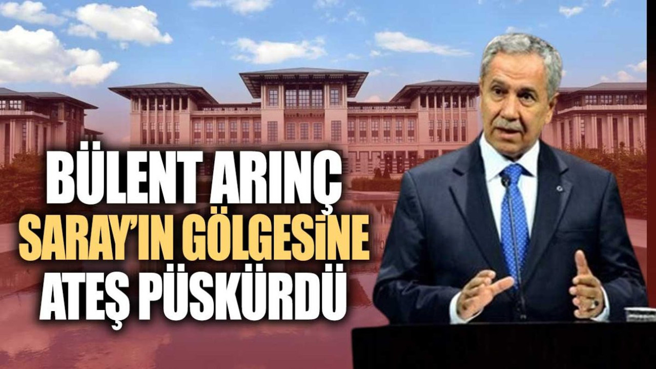 Bülent Arınç Saray’daki gölgeye ateş püskürdü