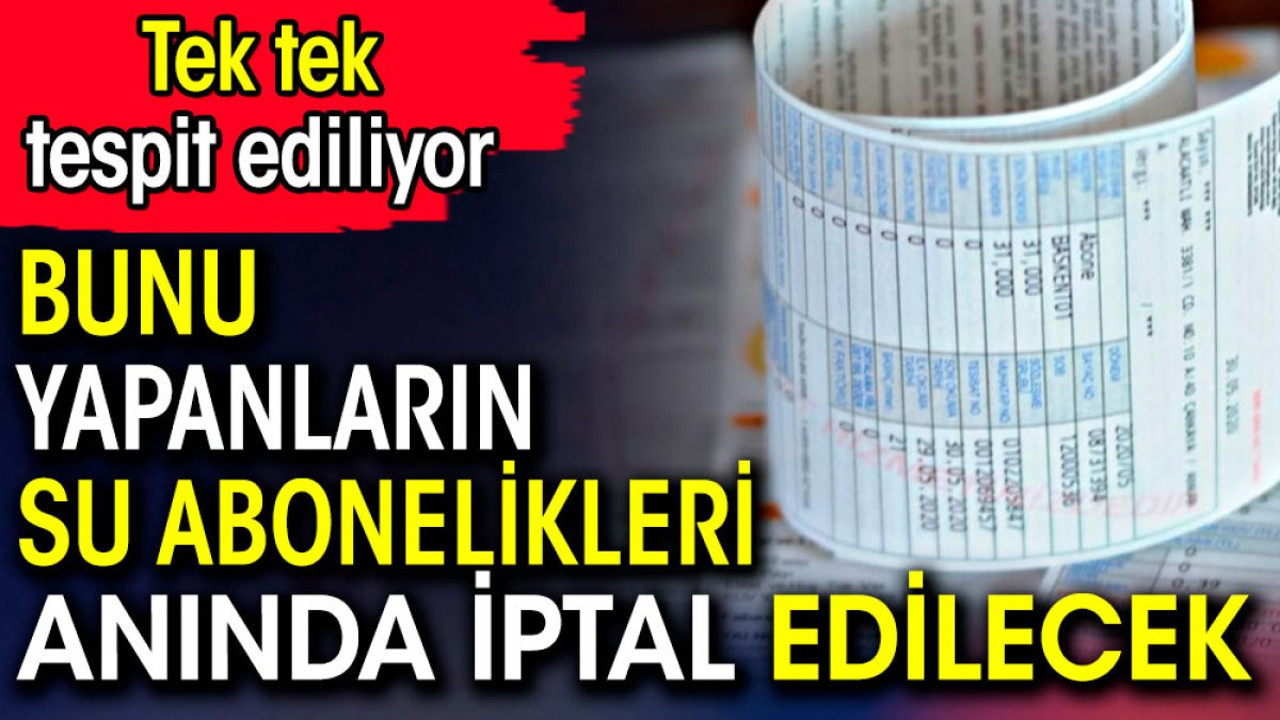 Bunu yapanların su abonelikleri anında iptal edilecek. Tek tek tespit ediliyor