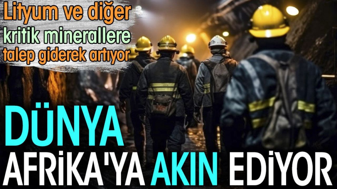 Dünya, Afrika'ya akın ediyor. Lityum ve diğer kritik minerallere talep giderek artıyor