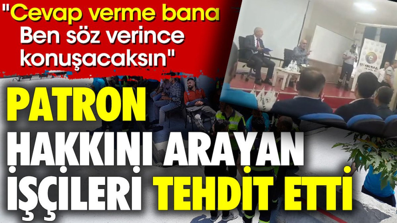 Patron hakkını arayan işçileri tehdit etti. 'Cevap verme bana. Ben söz verince konuşacaksın'