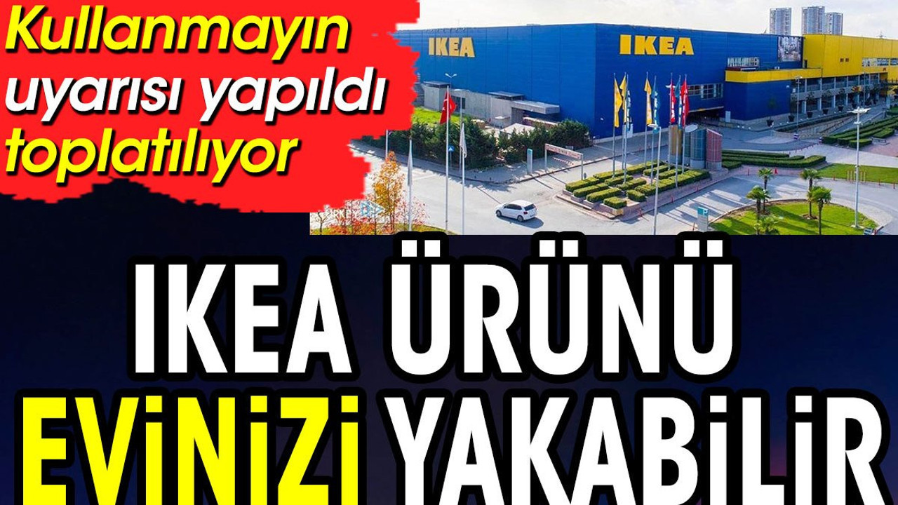 IKEA ürününü evinizi yakabilir. Kullanmayın uyarısı yapıldı toplatılıyor
