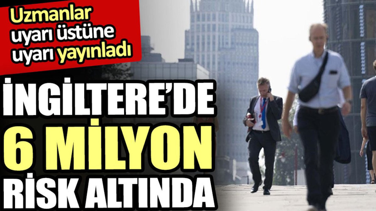 İngiltere’de 6 milyon risk altında